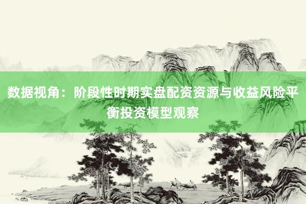 数据视角：阶段性时期实盘配资资源与收益风险平衡投资模型观察