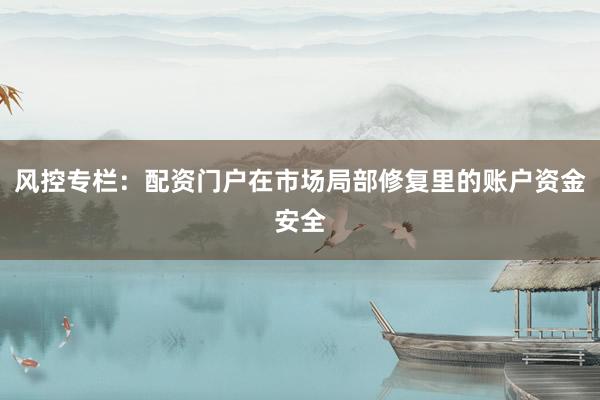 风控专栏：配资门户在市场局部修复里的账户资金安全