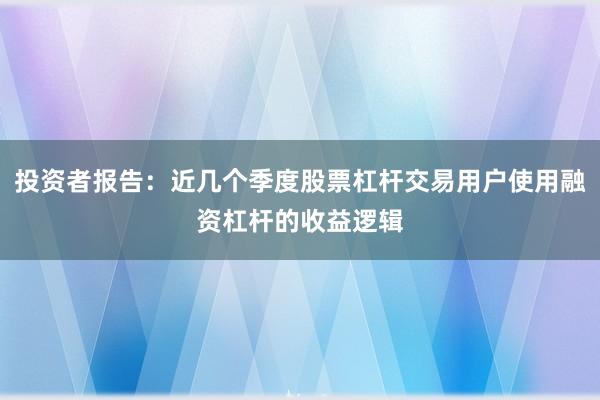 投资者报告：近几个季度股票杠杆交易用户使用融资杠杆的收益逻辑