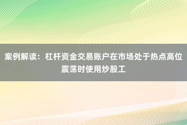 案例解读：杠杆资金交易账户在市场处于热点高位震荡时使用炒股工