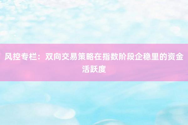 风控专栏：双向交易策略在指数阶段企稳里的资金活跃度