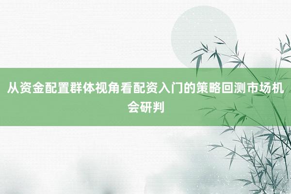 从资金配置群体视角看配资入门的策略回测市场机会研判