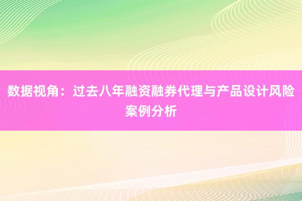 数据视角：过去八年融资融券代理与产品设计风险案例分析