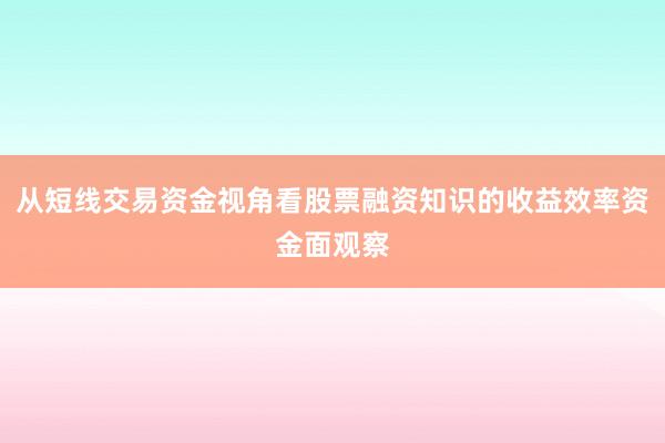 从短线交易资金视角看股票融资知识的收益效率资金面观察