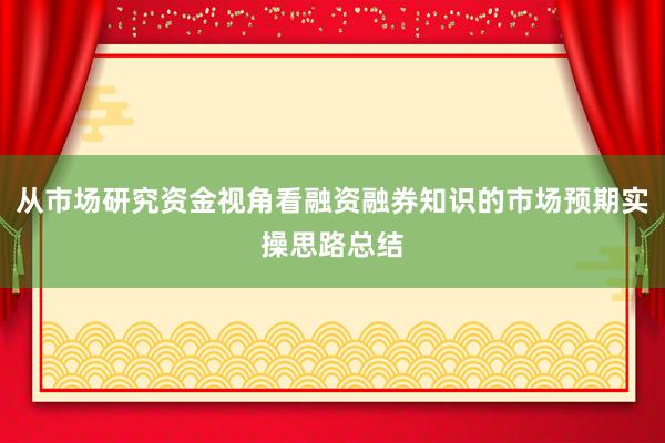 从市场研究资金视角看融资融券知识的市场预期实操思路总结