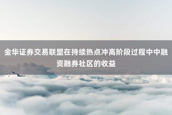 金华证券交易联盟在持续热点冲高阶段过程中中融资融券社区的收益
