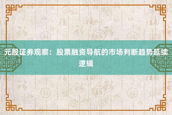 元股证券观察：股票融资导航的市场判断趋势延续逻辑