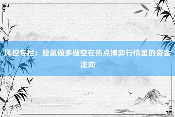 风控专栏：股票做多做空在热点博弈行情里的资金流向