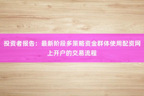 投资者报告：最新阶段多策略资金群体使用配资网上开户的交易流程