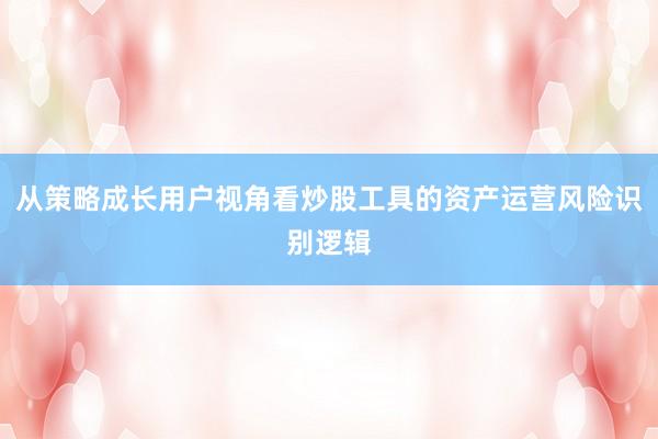 从策略成长用户视角看炒股工具的资产运营风险识别逻辑