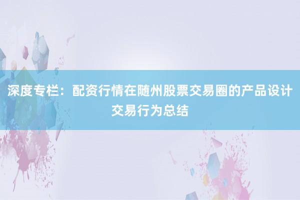 深度专栏：配资行情在随州股票交易圈的产品设计交易行为总结