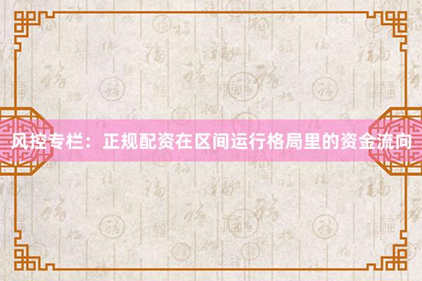 风控专栏：正规配资在区间运行格局里的资金流向