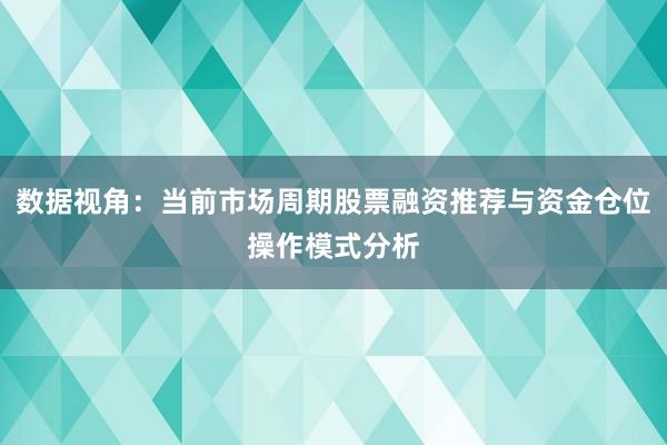 数据视角：当前市场周期股票融资推荐与资金仓位操作模式分析