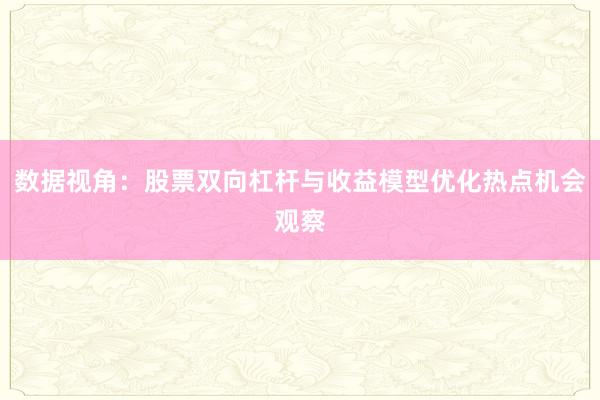 数据视角：股票双向杠杆与收益模型优化热点机会观察