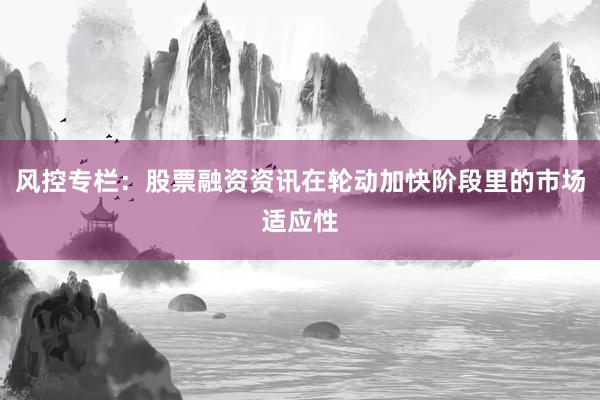 风控专栏：股票融资资讯在轮动加快阶段里的市场适应性