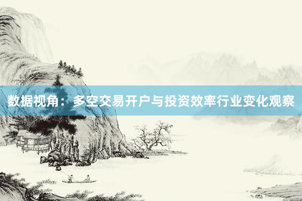 数据视角：多空交易开户与投资效率行业变化观察
