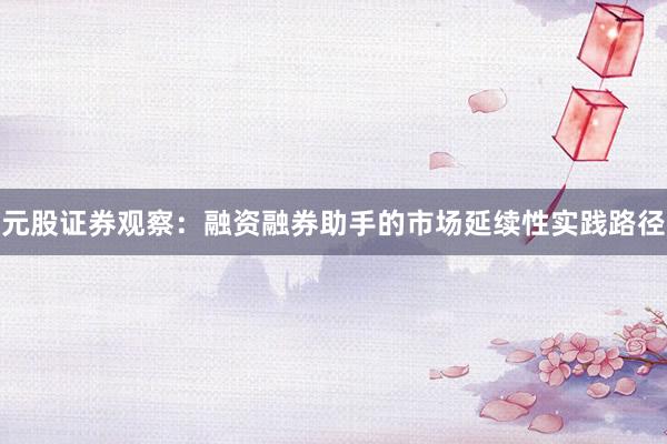 元股证券观察：融资融券助手的市场延续性实践路径