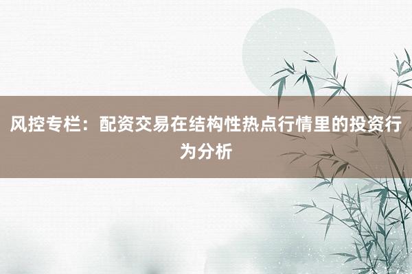 风控专栏：配资交易在结构性热点行情里的投资行为分析