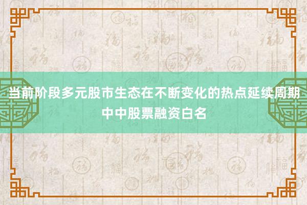 当前阶段多元股市生态在不断变化的热点延续周期中中股票融资白名