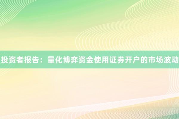 投资者报告：量化博弈资金使用证券开户的市场波动