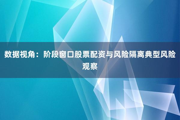 数据视角：阶段窗口股票配资与风险隔离典型风险观察