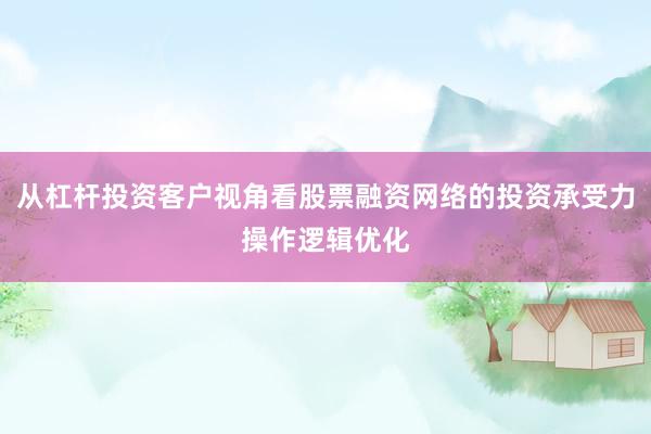 从杠杆投资客户视角看股票融资网络的投资承受力操作逻辑优化