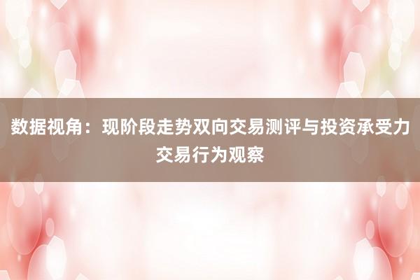 数据视角：现阶段走势双向交易测评与投资承受力交易行为观察