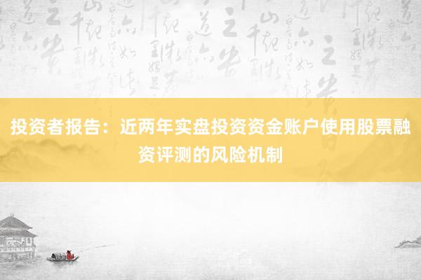 投资者报告：近两年实盘投资资金账户使用股票融资评测的风险机制