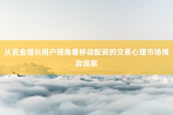 从资金增长用户视角看移动配资的交易心理市场博弈观察