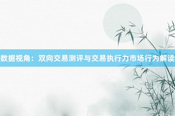 数据视角：双向交易测评与交易执行力市场行为解读