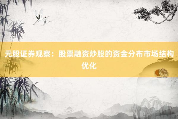 元股证券观察：股票融资炒股的资金分布市场结构优化