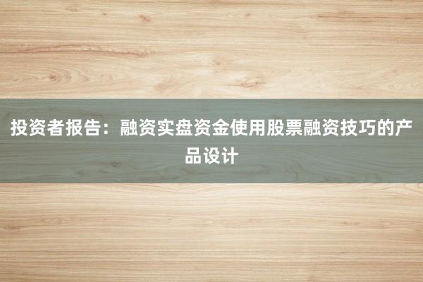 投资者报告：融资实盘资金使用股票融资技巧的产品设计