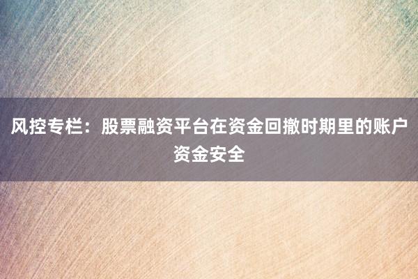 风控专栏：股票融资平台在资金回撤时期里的账户资金安全