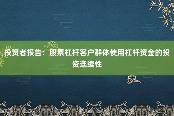 投资者报告：股票杠杆客户群体使用杠杆资金的投资连续性