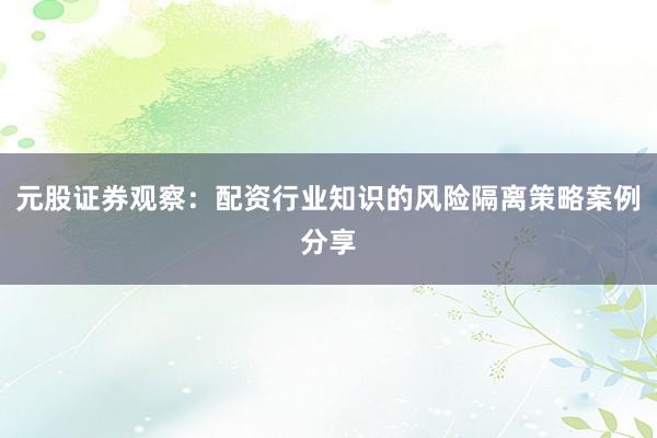 元股证券观察：配资行业知识的风险隔离策略案例分享