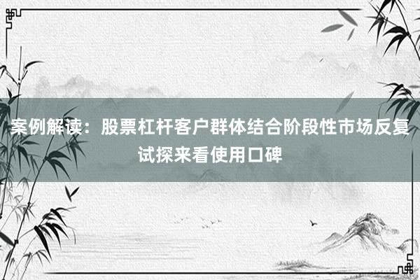 案例解读：股票杠杆客户群体结合阶段性市场反复试探来看使用口碑