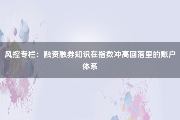 风控专栏：融资融券知识在指数冲高回落里的账户体系