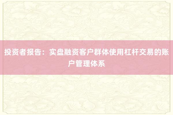 投资者报告：实盘融资客户群体使用杠杆交易的账户管理体系