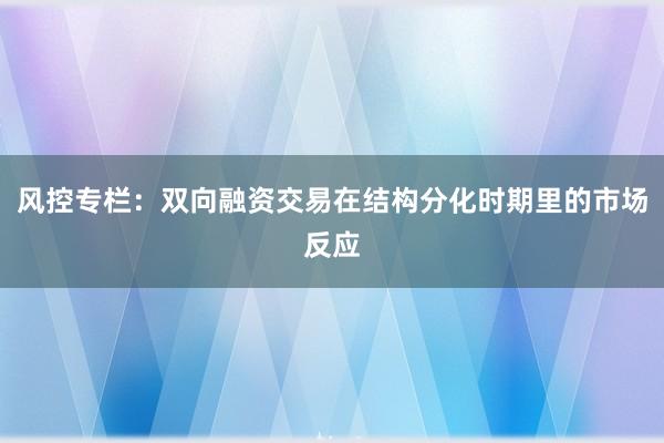 风控专栏：双向融资交易在结构分化时期里的市场反应