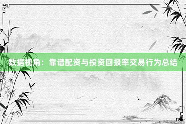 数据视角：靠谱配资与投资回报率交易行为总结