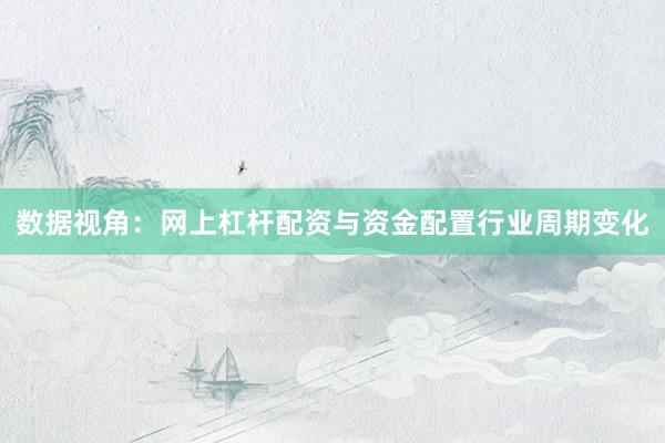 数据视角：网上杠杆配资与资金配置行业周期变化