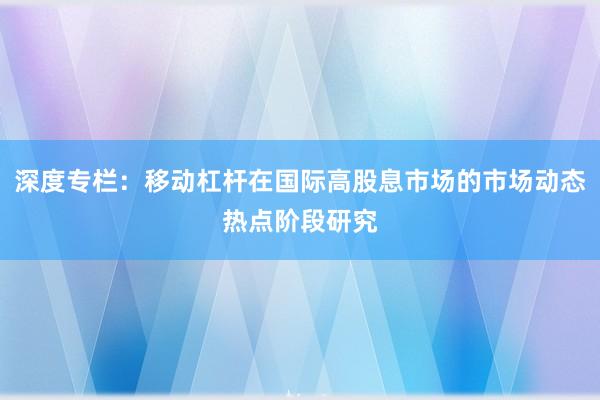深度专栏：移动杠杆在国际高股息市场的市场动态热点阶段研究
