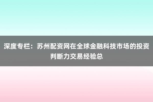 深度专栏：苏州配资网在全球金融科技市场的投资判断力交易经验总