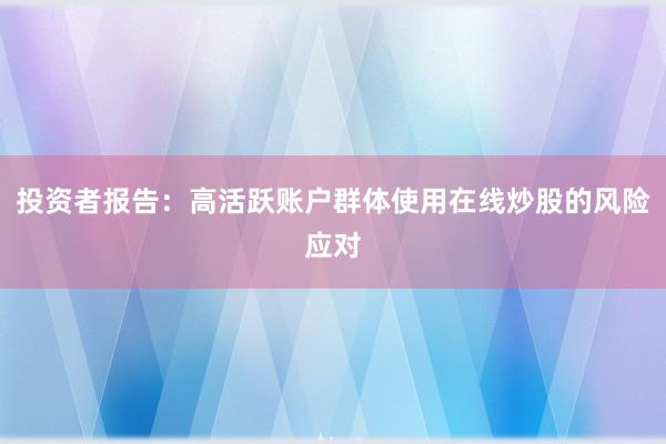 投资者报告：高活跃账户群体使用在线炒股的风险应对