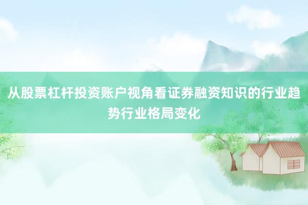 从股票杠杆投资账户视角看证券融资知识的行业趋势行业格局变化