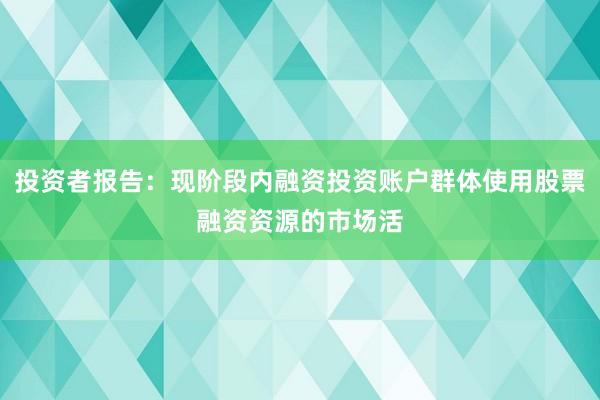 投资者报告：现阶段内融资投资账户群体使用股票融资资源的市场活
