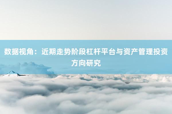 数据视角：近期走势阶段杠杆平台与资产管理投资方向研究