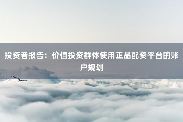 投资者报告：价值投资群体使用正品配资平台的账户规划