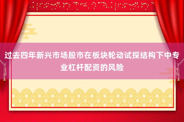过去四年新兴市场股市在板块轮动试探结构下中专业杠杆配资的风险