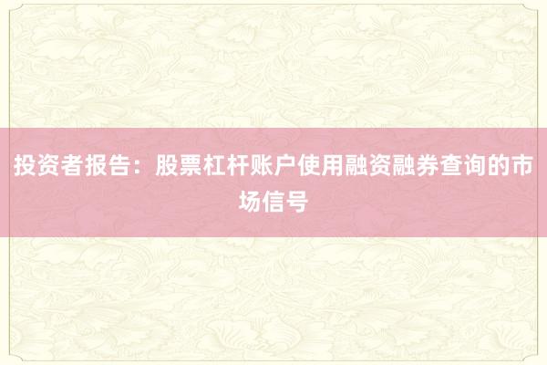 投资者报告：股票杠杆账户使用融资融券查询的市场信号